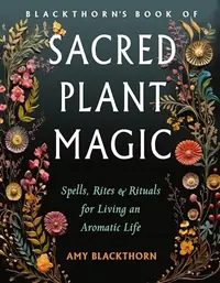 Blackthorn's Book of Sacred Plant Magic: Spells, Rites, and Rituals for Living an Aromatic Life — photo 2