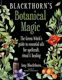Blackthorn's Botanical Magic: The Green Witch's Guide to Essential Oils for Spellcraft, Ritual & Healing — photo 2