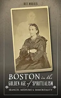 Boston in the Golden Age of Spiritualism: Seances, Mediums & Immortality — photo 2