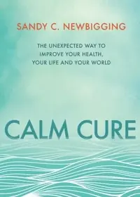 Calm Cure: The Unexpected Way to Improve Your Health, Your Life and Your World — photo 2