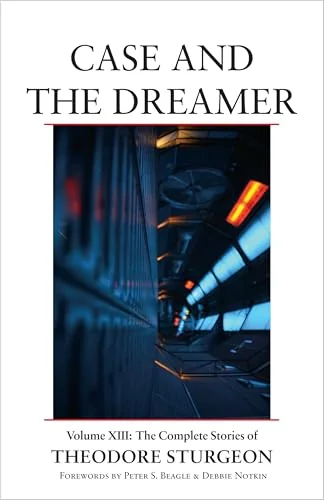 Case and the Dreamer: Volume XIII: The Complete Stories of Theodore Sturgeon Sturgeon, Theodore