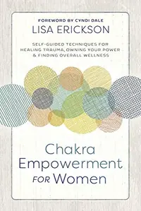 Chakra Empowerment for Women: Self-Guided Techniques for Healing Trauma, Owning Your Power & Finding Overall Wellness — photo 2
