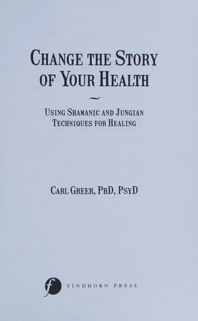 Change the Story of Your Health: Using Shamanic and Jungian Techniques for Healing — dewey-pub:Findhorn Press