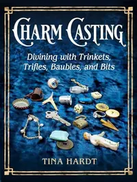 Charm Casting: Divining with Trinkets, Trifles, Baubles, and Bits — photo 2