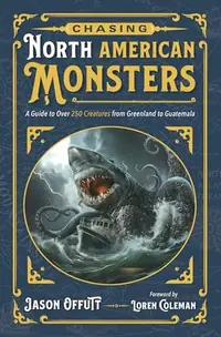 Chasing North American Monsters: A Guide to Over 250 Creatures from Greenland to Guatemala Offutt, Jason — photo 2