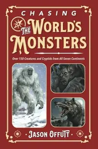 Chasing the World's Monsters: Over 150 Creatures and Cryptids from All Seven Continents Offutt, Jason — photo 2