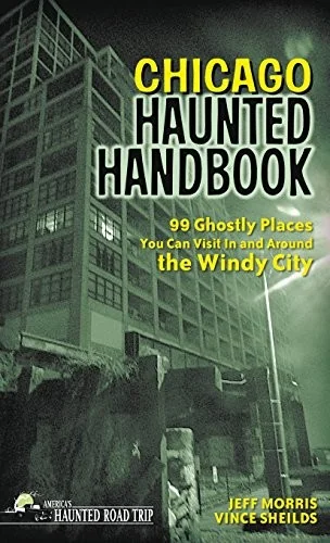 Chicago Haunted Handbook: 99 Ghostly Places You Can Visit in and Around the Windy City - PGW Morris, Jeff