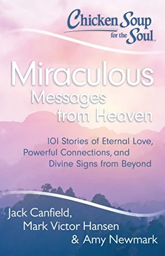 Chicken Soup for the Soul: Miraculous Messages from Heaven: 101 Stories of Eternal Love, Powerful Connections, and Divine Signs from Beyond Canfield, Jack