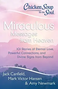 Chicken Soup for the Soul: Miraculous Messages from Heaven: 101 Stories of Eternal Love, Powerful Connections, and Divine Signs from Beyond Canfield, Jack — photo 2