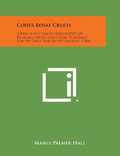 Codex Rosae Crucis: A Rare and Curious Manuscript of Rosicrucian Interest, Now Published for the First Time in Its Original Form