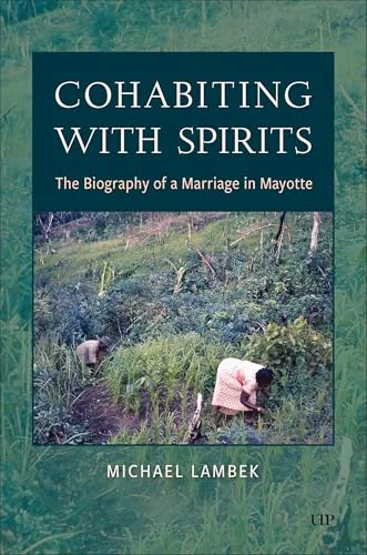 Cohabiting with Spirits: The Biography of a Marriage in Mayotte Lambek, Michael