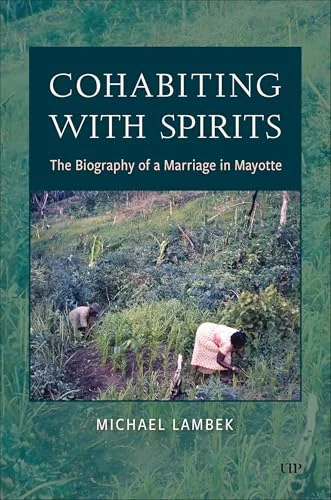 Cohabiting with Spirits: The Biography of a Marriage in Mayotte Lambek, Michael