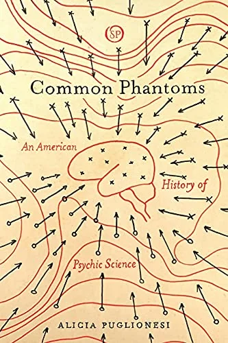 Common Phantoms: An American History of Psychic Science - Ingram Academic Puglionesi, Alicia