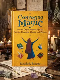 Composing Magic: How to Create Magical Spells, Rituals, Blessings, Chants, and Prayer — photo 1
