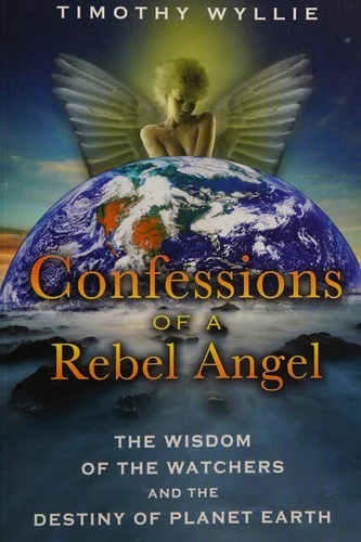 Confessions of a Rebel Angel: The Wisdom of the Watchers and the Destiny of Planet Earth (Original)