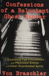 Confessions of a Reluctant Ghost Hunter: A Cautionary Tale of Encounters with Malevolent Entities and Other Disembodied Spirits — photo 2