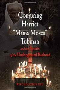 Conjuring Harriet Mama Moses Tubman and the Spirits of the Underground Railroad — photo 2