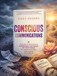 Conscious Communications: Your Step-by-Step Guide to Harnessing the Power of Your Words to Change Your Mind, Your Choices, and Your Life — photo 1