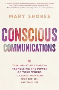 Conscious Communications: Your Step-by-Step Guide to Harnessing the Power of Your Words to Change Your Mind, Your Choices, and Your Life — photo 3