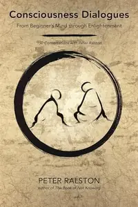 Consciousness Dialogues: From Beginner's Mind Through Enlightenment: 150 Conversations with Peter Ralston — photo 2