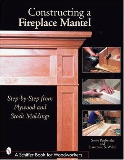 Constructing a Fireplace Mantel: Step-By-Step from Plywood and Stock Moldings Penberthy, Steve — dewey-pub:Schiffer