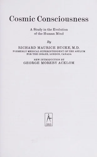 Cosmic Consciousness: A Study in the Evolution of the Human Mind Bucke, Richard Maurice
