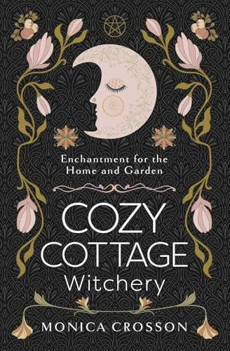 Cozy Cottage Witchery: Enchantment for the Home and Garden