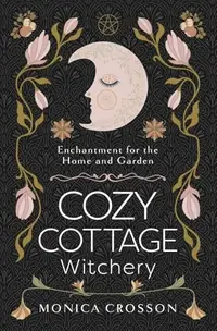 Cozy Cottage Witchery: Enchantment for the Home and Garden — photo 2