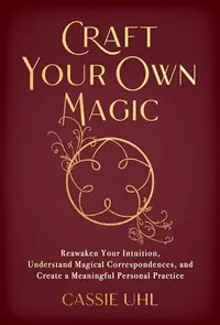 Craft Your Own Magic: Reawaken Your Intuition, Understand Magical Correspondences, and Create a Meaningful Personal Practice — photo 2