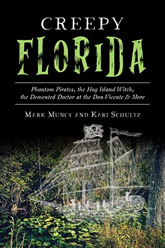 Creepy Florida: Phantom Pirates, the Hog Island Witch, the DeMented Doctor at the Don Vicente and More Muncy, Mark