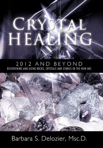Crystal Healing: 2012 and Beyond Discovering and Using Rocks, Crystals and Stones in the New Age