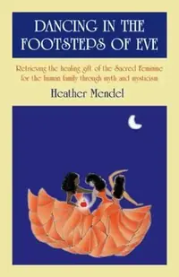 Dancing in the Footsteps of Eve: Retrieving the Healing Gift of the Sacred Feminine for the Human Family Through Myth and Mysticism — photo 2