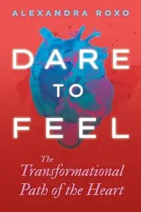 Dare to Feel: The Transformational Path of the Heart — photo 2