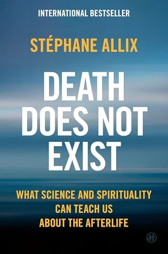 Death Does Not Exist: What Science and Spirituality Can Teach Us about the Afterlife