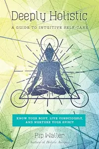 Deeply Holistic: A Guide to Intuitive Self-Care: Know Your Body, Live Consciously, and Nurture Your Spirit — photo 2