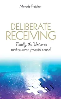 Deliberate Receiving: Finally, the Universe Makes Some Freakin' Sense! — photo 2