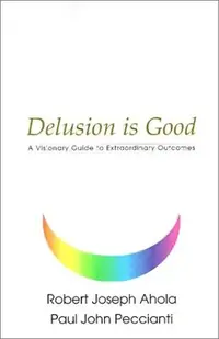 Delusion is Good: A Visionary Guide to Extraordinary Outcomes — photo 2