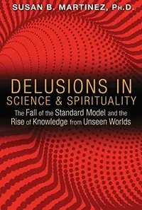 Delusions in Science and Spirituality: The Fall of the Standard Model and the Rise of Knowledge from Unseen Worlds — photo 2