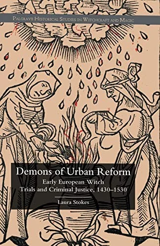 Demons of Urban Reform: Early European Witch Trials and Criminal Justice, 1430-1530 (2011) Stokes, Laura Patricia