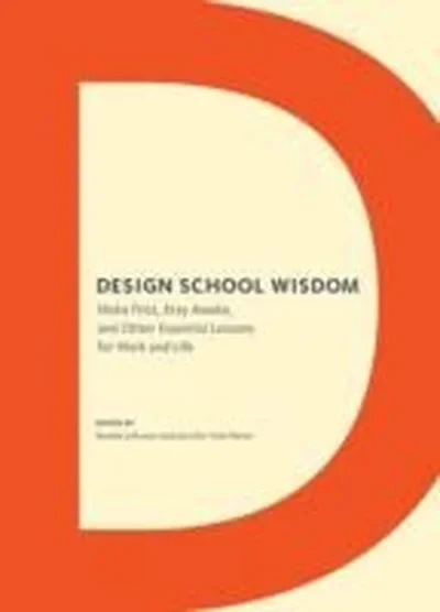 Design School Wisdom: Make First, Stay Awake, and Other Essential Lessons for Work and Life