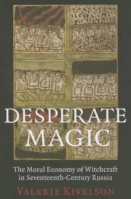 Desperate Magic: The Moral Economy of Witchcraft in Seventeenth-Century Russia