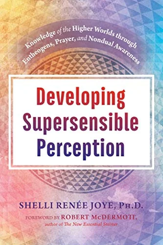 Developing Supersensible Perception: Knowledge of the Higher Worlds Through Entheogens, Prayer, and Nondual Awareness — photo 3
