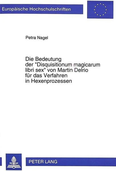 Die Bedeutung Der «Disquisitionum Magicarum Libri Sex» Von Martin Delrio Fuer Das Verfahren in Hexenprozessen Nagel, Petra