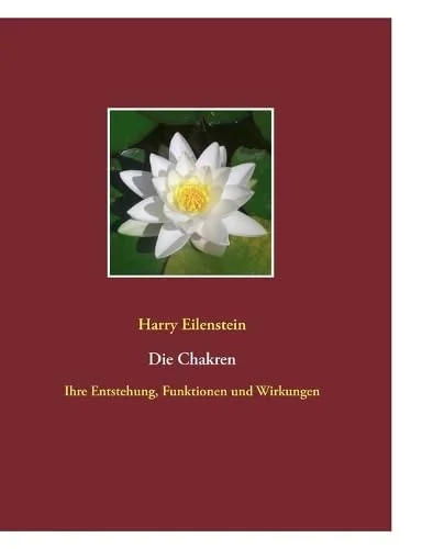 Die Chakren: Ihre Entstehung, Funktionen und Wirkungen Eilenstein, Harry