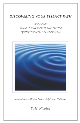 Discovering Your Essence Path Book One: Your Essence Path And Other Quintessential Phenomena: A Handbook To Higher Levels Of Spiritual Guidance Nicolay, E M