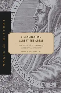 Disenchanting Albert the Great: The Life and Afterlife of a Medieval Magician Collins S J, David J — photo 2
