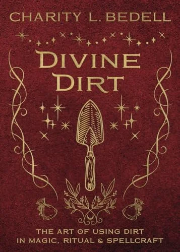 Divine Dirt: The Art of Using Dirt in Magic, Ritual & Spellcraft