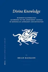 Divine Knowledge: Buddhist Mathematics According to the Anonymous Manual of Mongolian Astrology and Divination - Ingram Academic Baumann, Brian — photo 2