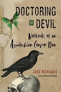 Doctoring the Devil: Appalachian Backwoods Witchcraft for Conjuring Love, Money, Justice, and Success Richards, Jake — photo 2
