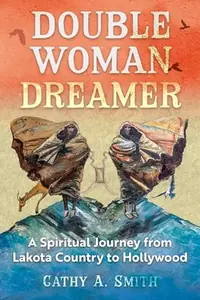 Double Woman Dreamer: A Spiritual Journey from Lakota Country to Hollywood — photo 2